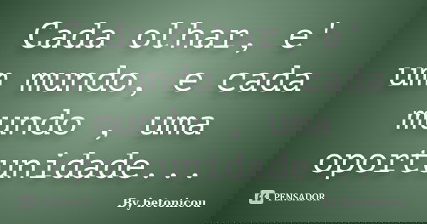 Cada olhar, e' um mundo, e cada mundo , uma oportunidade...... Frase de By betonicou.