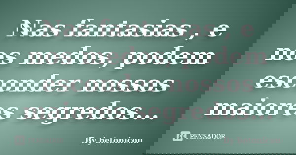 Nas fantasias , e nos medos, podem esconder nossos maiores segredos...... Frase de By betonicou.