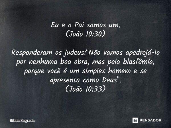 Eu e o Pai somos um. (João 10:30) Responderam os judeus: "Não vamos apedrejá-lo por nenhuma boa obra, mas pela blasfêmia, porque você é um simples homem e ... Frase de Bíblia Sagrada.