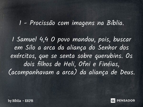 1 - Procissão com imagens na Bíblia.⁠ I Samuel 4,4 O povo mandou, pois, buscar em Silo a arca da aliança do Senhor dos exércitos, que se senta sobre querubins. ... Frase de by Bíblia - EKPB.