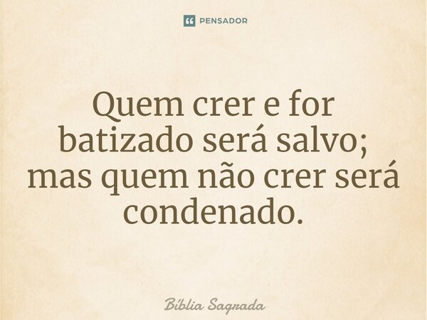 Quem crer e for batizado será salvo; mas quem não crer será condenado.... Frase de Bíblia Sagrada.