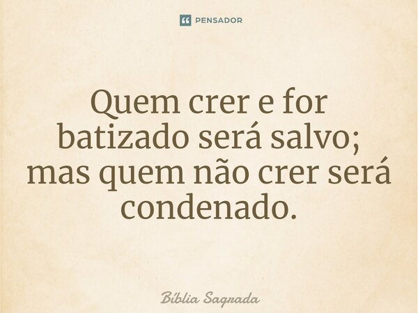 Quem crer e for batizado será salvo; mas quem não crer será condenado.... Frase de Bíblia Sagrada.