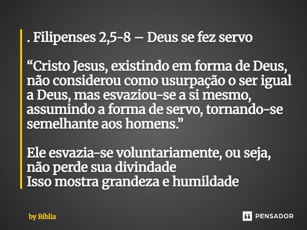 . Filipenses 2,5-8 – Deus se fez servo “Cristo Jesus, existindo em forma de Deus, não considerou como usurpação o ser igual a Deus, mas esvaziou-se a si mesmo,... Frase de by Bíblia.