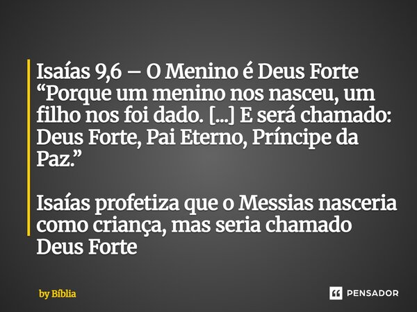⁠Isaías 9,6 – O Menino é Deus Forte “Porque um menino nos nasceu, um filho nos foi dado. [...] E será chamado: Deus Forte, Pai Eterno, Príncipe da Paz.” Isaías ... Frase de by Bíblia.