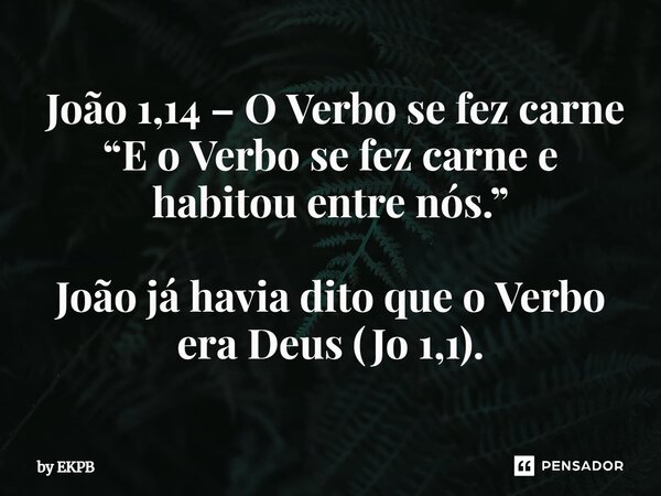 ⁠ João 1,14 – O Verbo se fez carne “E o Verbo se fez carne e habitou entre nós.” João já havia dito que o Verbo era Deus (Jo 1,1).... Frase de by EKPB.