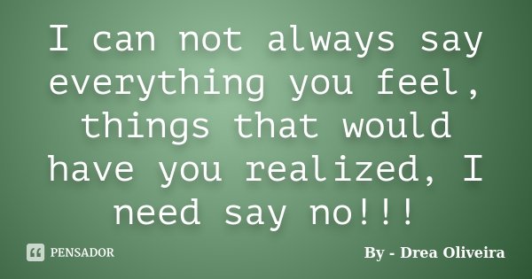I can not always say everything you feel, things that would have you realized, I need say no!!!... Frase de By - Drea Oliveira.