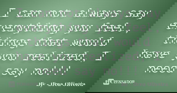 I can not always say everything you feel, things that would have you realized, I need say no!!!... Frase de By - Drea Oliveira.