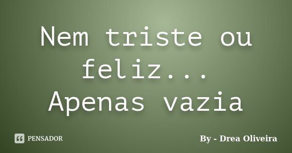 Nem triste ou feliz... Apenas vazia... Frase de By - Drea Oliveira.