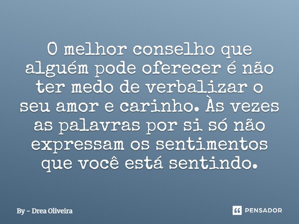 O melhor conselho que alguém pode oferecer é não ter medo de verbalizar o seu amor e carinho. Às vezes as palavras por si só não expressam os sentimentos que vo... Frase de By - Drea Oliveira.