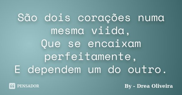 São dois corações numa mesma viida, Que se encaixam perfeitamente, E dependem um do outro.... Frase de by- Drea Oliveira.