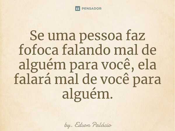 ⁠Se uma pessoa faz fofoca falando mal de alguém para você, ela falará mal de você para alguém.... Frase de by. Edson Palácio.