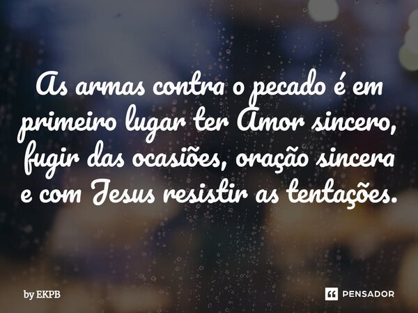 ⁠As armas contra o pecado é em primeiro lugar ter Amor sincero, fugir das ocasiões, oração sincera e com Jesus resistir as tentações.... Frase de by EKPB.