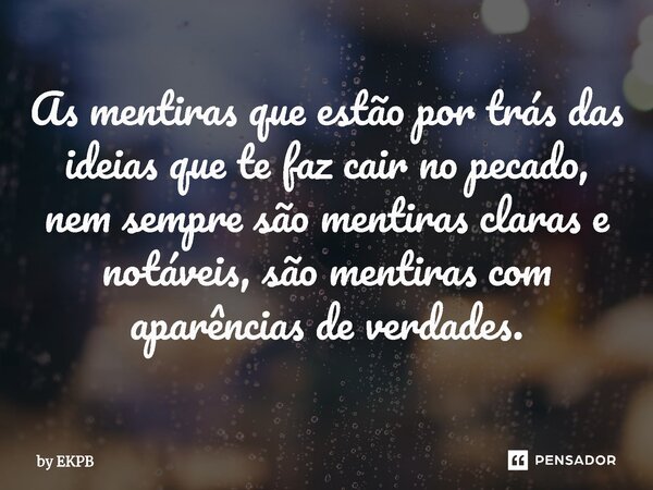 ⁠⁠As mentiras que estão por trás das ideias que te faz cair no pecado, nem sempre são mentiras claras e notáveis, são mentiras com aparências de verdades.... Frase de by EKPB.