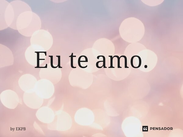 ⁠Eu te amo.... Frase de by EKPB.