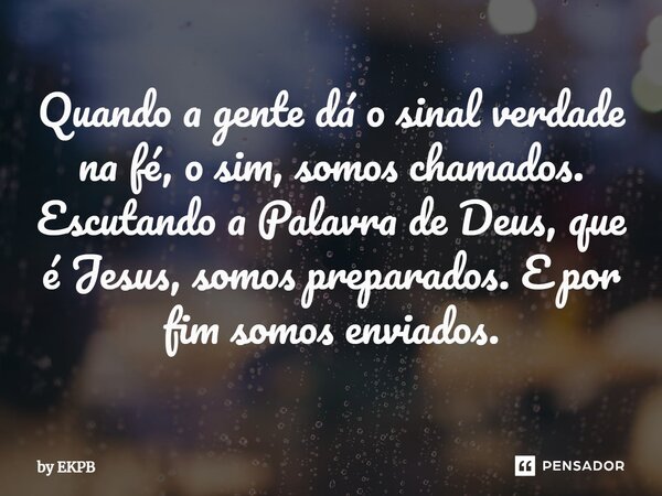 ⁠⁠⁠Quando a gente dá o sinal verdade na fé, o sim, somos chamados. Escutando a Palavra de Deus, que é Jesus, somos preparados. E por fim somos enviados.... Frase de by EKPB.