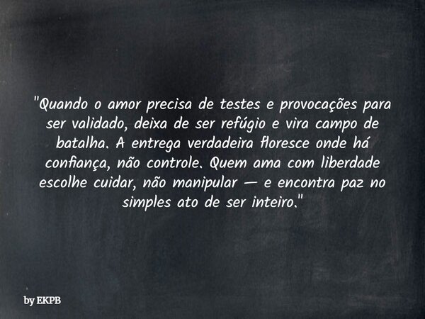"Quando o amor precisa de testes e provocações para ser validado, deixa de ser refúgio e vira campo de batalha. A entrega verdadeira floresce onde há confi... Frase de by EKPB.