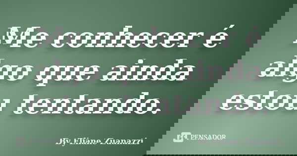 Me conhecer é algo que ainda estou tentando.... Frase de By Eliane Zuanazzi.