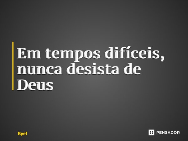 ⁠Em tempos difíceis, nunca desista de Deus... Frase de Byel.