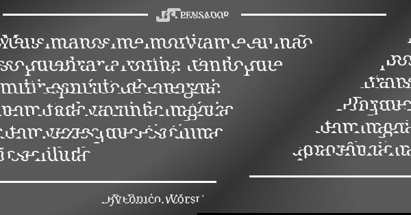 Meus manos me motivam e eu não posso quebrar a rotina, tenho que transmitir espírito de energia. Porque nem toda varinha mágica tem magia tem vezes que é só uma... Frase de ByFonico Worst.
