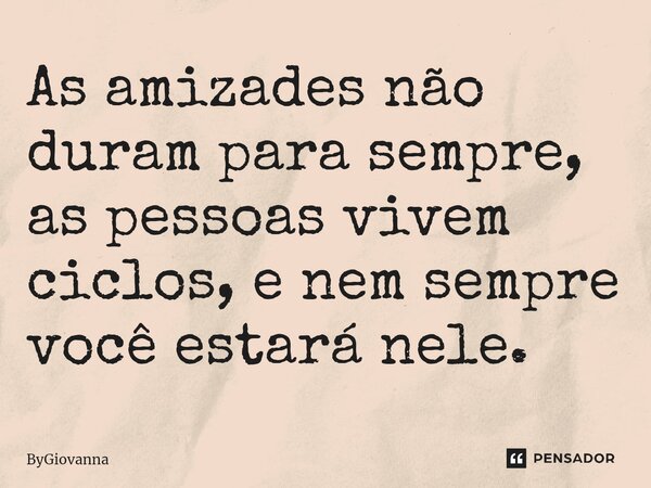 As amizades não duram para sempre, as pessoas vivem ciclos, e nem sempre você estará nele.⁠... Frase de ByGiovanna.