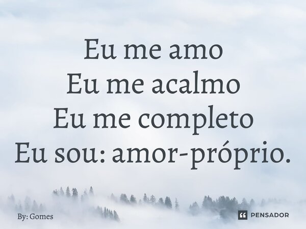 ⁠Eu me amo Eu me acalmo Eu me completo Eu sou: amor-próprio.... Frase de By: Gomes.