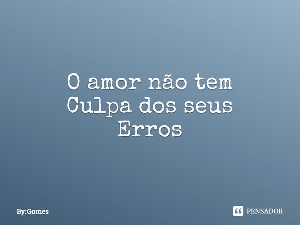 ⁠O amor não tem
Culpa dos seus
Erros... Frase de By:Gomes.