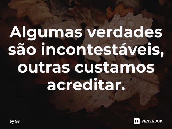 ⁠Algumas verdades são incontestáveis, outras custamos acreditar.... Frase de by GS.