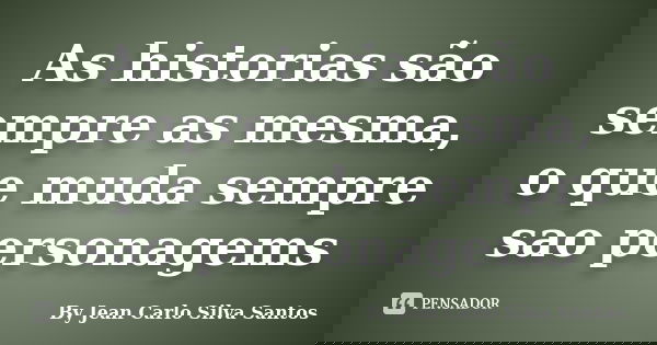As historias são sempre as mesma, o que muda sempre sao personagems... Frase de By Jean Carlo Silva Santos.