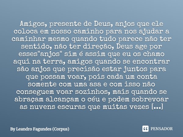 Amigos, presente de Deus, anjos que ele coloca em nosso caminho para nos ajudar a caminhar mesmo quando tudo parece não ter sentido, não ter direção, Deus age p... Frase de By Leandro Fagundes (Corpus).