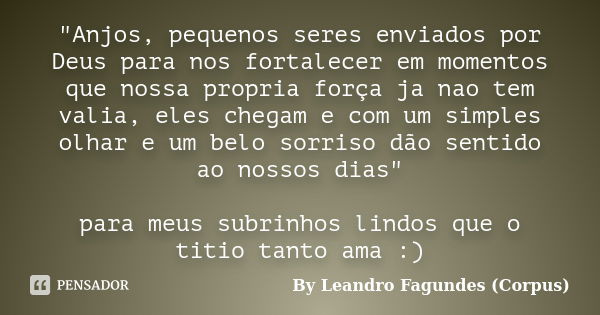 "Anjos, pequenos seres enviados por Deus para nos fortalecer em momentos que nossa propria força ja nao tem valia, eles chegam e com um simples olhar e um ... Frase de By Leandro Fagundes (Corpus).