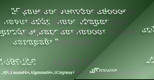 "E que os ventos desse novo dia, nos traga alegria e paz ao nosso coração" 11/06/12.... Frase de By Leandro Fagundes (Corpus).