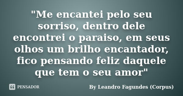 "Me encantei pelo seu sorriso, dentro dele encontrei o paraiso, em seus olhos um brilho encantador, fico pensando feliz daquele que tem o seu amor"... Frase de By Leandro Fagundes (Corpus).