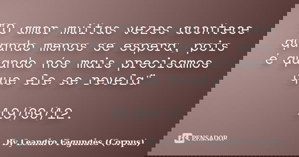 "O amor muitas vezes acontece quando menos se espera, pois é quando nós mais precisamos que ele se revela" 19/09/12.... Frase de By Leandro Fagundes (Corpus).