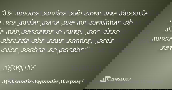 "Os nossos sonhos são como uma bussula a nos guiar para que no caminhar do dia não percamos o rumo, por isso nunca desista dos seus sonhos, pois sem eles p... Frase de By Leandro Fagundes (Corpus).