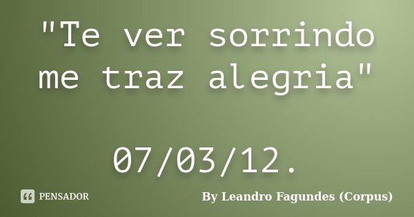 "Te ver sorrindo me traz alegria" 07/03/12.... Frase de By Leandro Fagundes (Corpus).