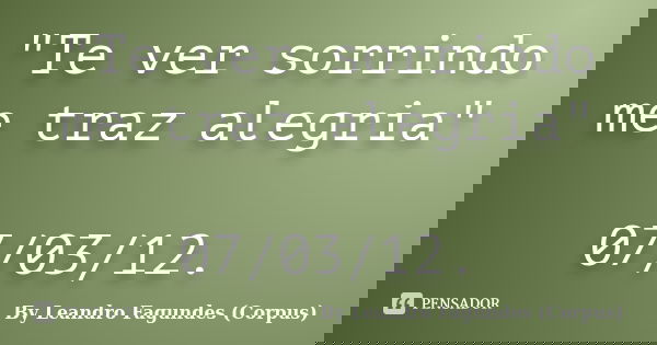 "Te ver sorrindo me traz alegria" 07/03/12.... Frase de By Leandro Fagundes (Corpus).