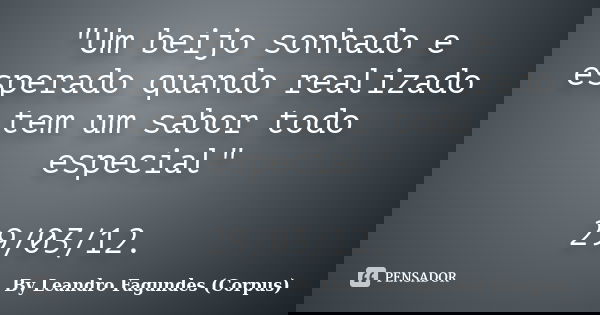 "Um beijo sonhado e esperado quando realizado tem um sabor todo especial" 29/03/12.... Frase de By Leandro Fagundes (Corpus).