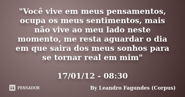 "Você vive em meus pensamentos, ocupa os meus sentimentos, mais não vive ao meu lado neste momento, me resta aguardar o dia em que saira dos meus sonhos pa... Frase de By Leandro Fagundes (Corpus).