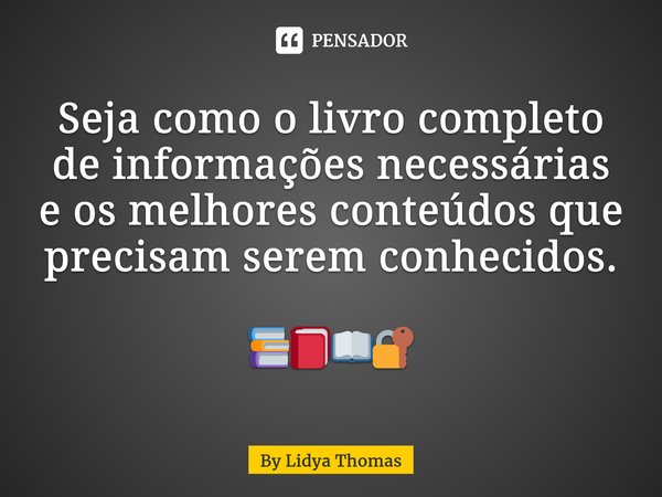 ⁠Seja como o livro completo de informações necessárias e os melhores conteúdos que precisam serem conhecidos. ⁠⁠ 📚📕📖🔐... Frase de By Lidya Thomas.
