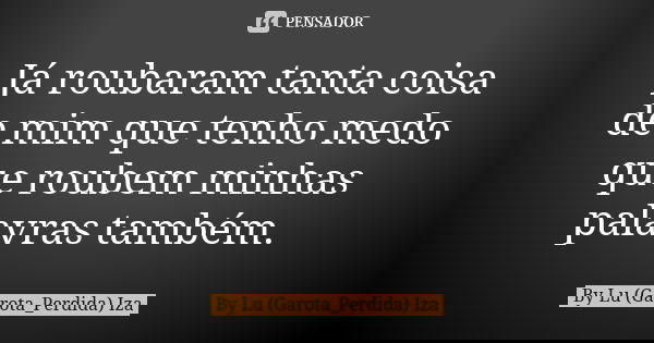 Já roubaram tanta coisa de mim que tenho medo que roubem minhas palavras também.... Frase de By Lu (Garota_Perdida) Iza.