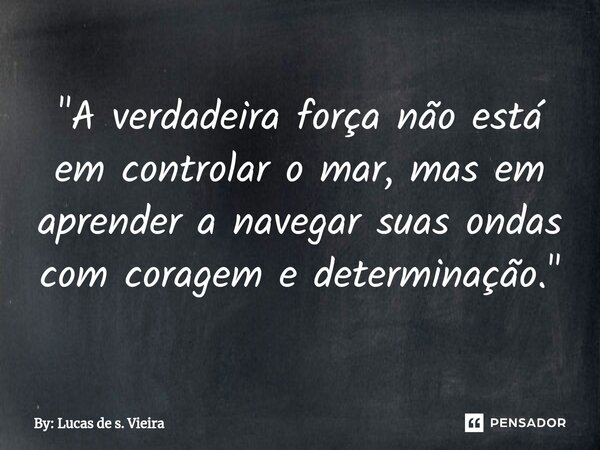 ⁠"A verdadeira força não está em controlar o mar, mas em aprender a navegar suas ondas com coragem e determinação."... Frase de By: Lucas de s. Vieira.