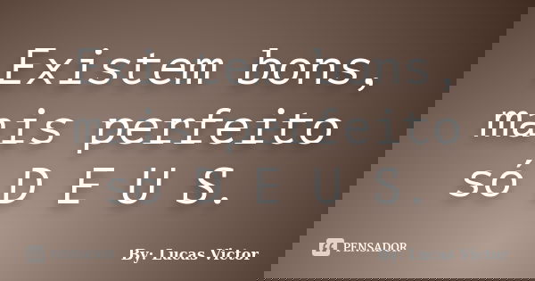 Existem bons, mais perfeito só D E U S.... Frase de By: Lucas Victor.