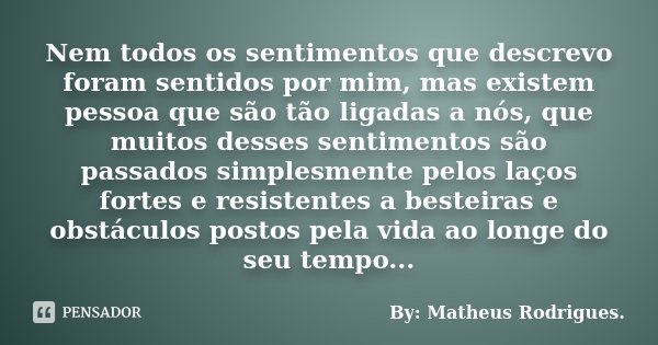 Nem todos os sentimentos que descrevo foram sentidos por mim, mas existem pessoa que são tão ligadas a nós, que muitos desses sentimentos são passados simplesme... Frase de By: Matheus Rodrigues..