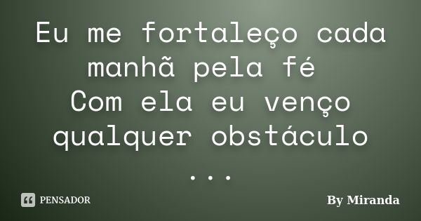 Eu me fortaleço cada manhã pela fé Com ela eu venço qualquer obstáculo ...... Frase de By Miranda.