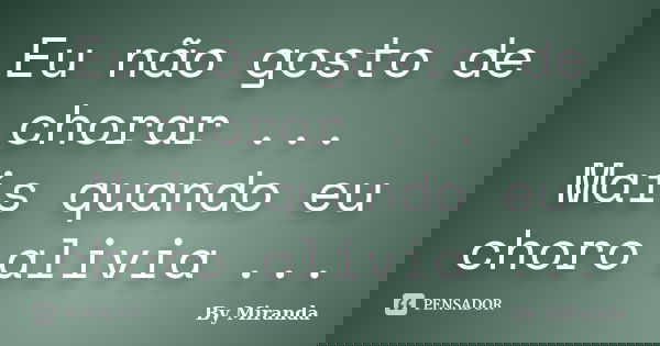 Eu não gosto de chorar ... Mais quando eu choro alivia ...... Frase de By Miranda.