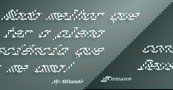 Nada melhor que ter a plena consciência que Deus me ama!... Frase de By Miranda.