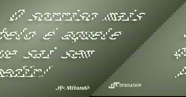 O sorriso mais belo é aquele que sai sem pedir!... Frase de By Miranda.