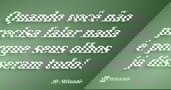 Quando você não precisa falar nada é porque seus olhos já disseram tudo!... Frase de By Miranda.