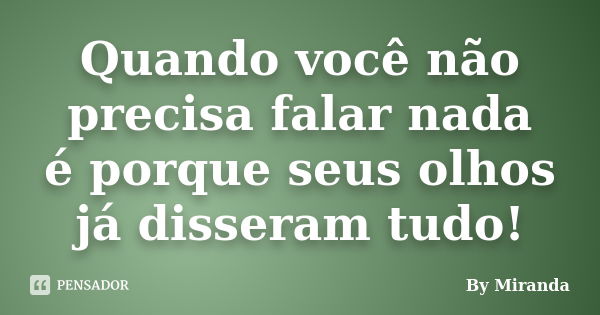 Quando você não precisa falar nada é porque seus olhos já disseram tudo!... Frase de By Miranda.