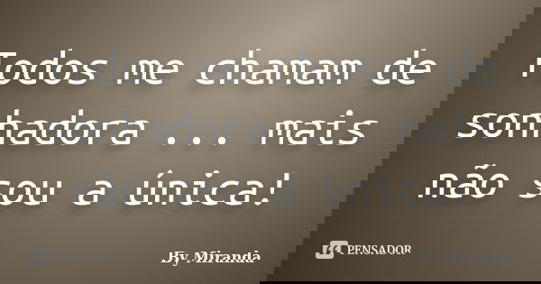Todos me chamam de sonhadora ... mais não sou a única!... Frase de By Miranda.